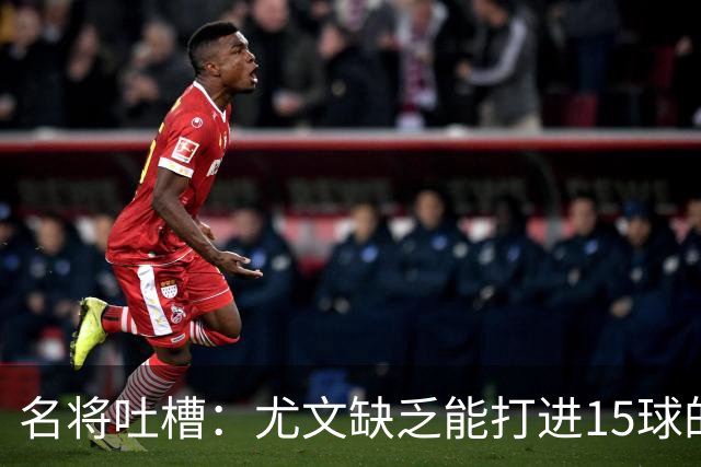 名将吐槽：尤文缺乏能打进15球的中锋